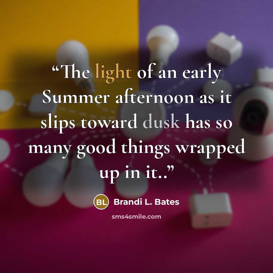 “The light of an early Summer afternoon as it slips toward dusk has so many good things wrapped up in it..” quote by Brandi L. Bates