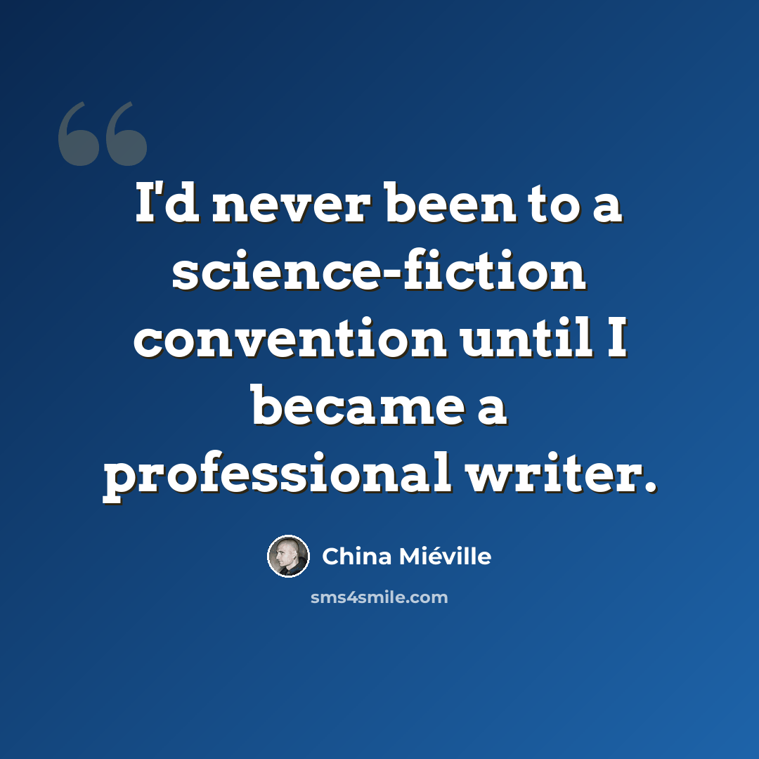 “I'd never been to a science-fiction convention until I became a professional writer.” quote by China Mieville