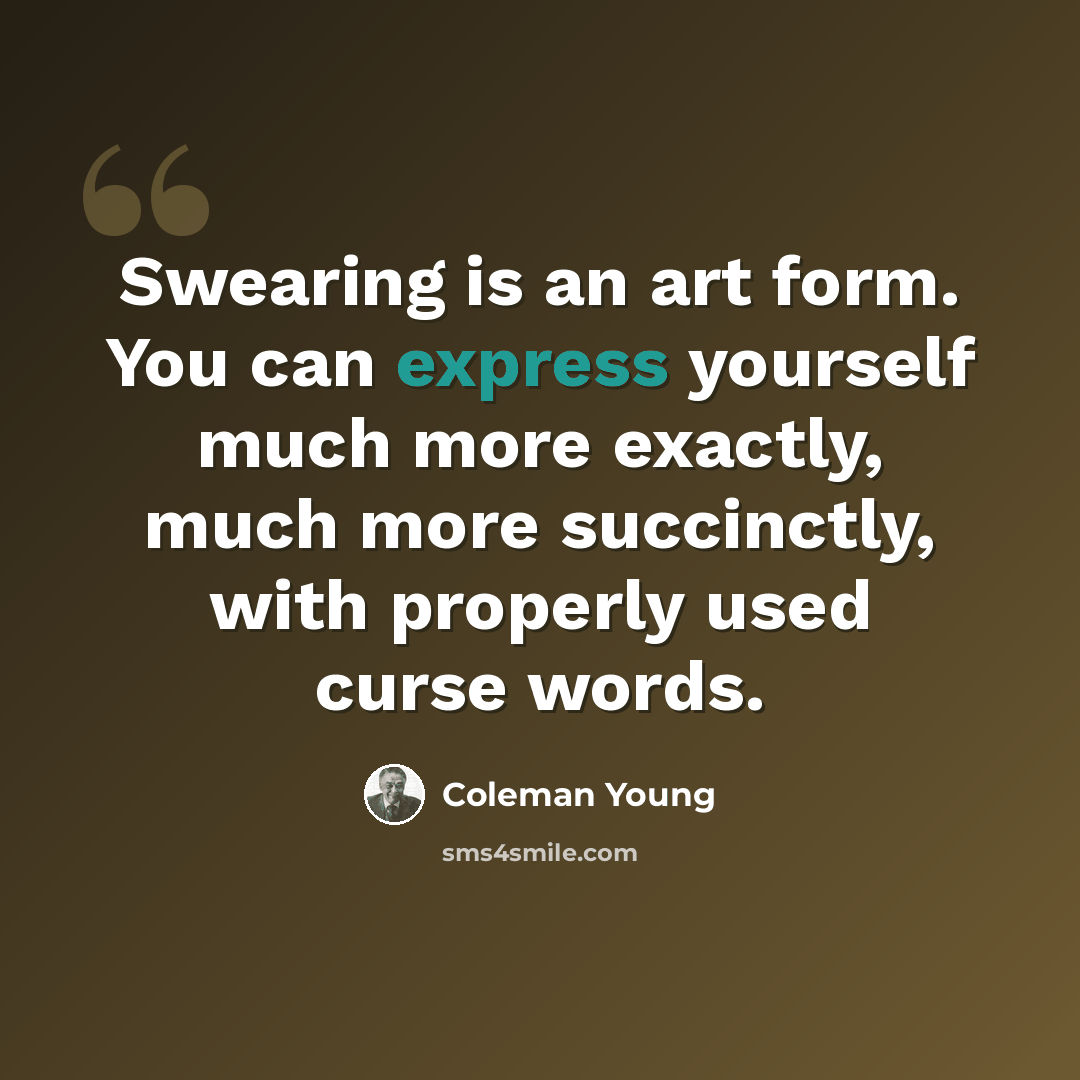 “Swearing is an art form. You can express yourself much more exactly, much more succinctly, with properly used curse words.” quote by Coleman Young