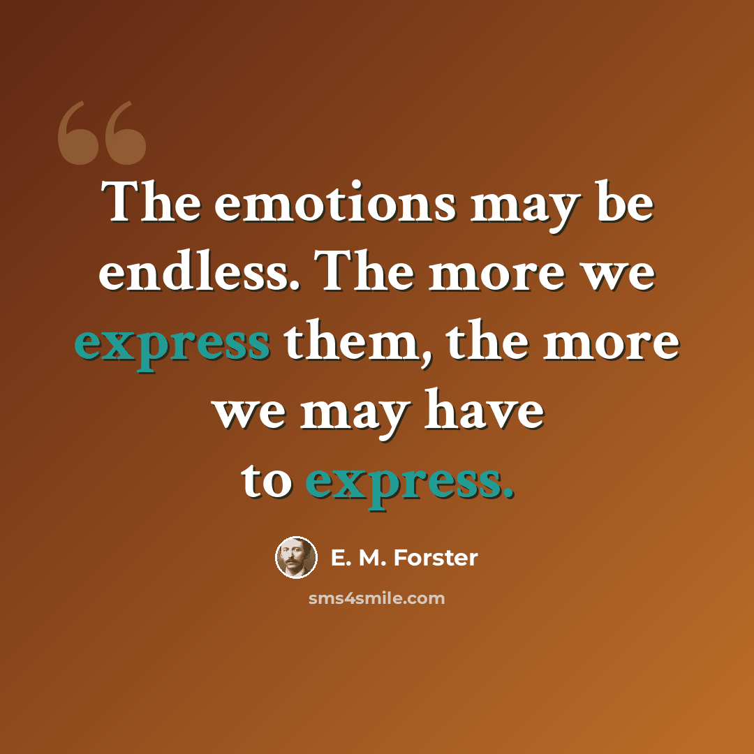 “The emotions may be endless. The more we express them, the more we may have to express.” quote by E. M. Forster