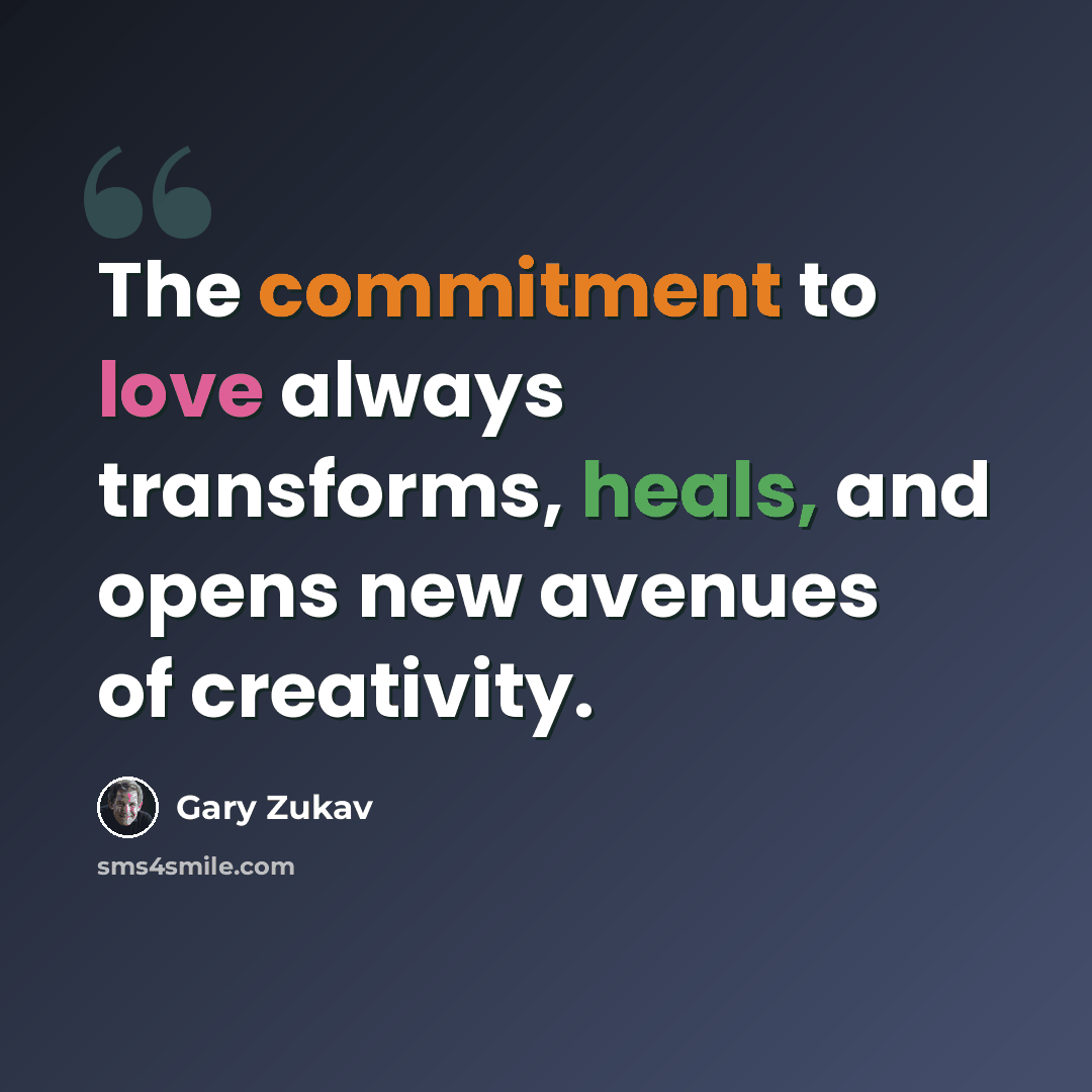 “The commitment to love always transforms, heals, and opens new avenues of creativity.” quote by Gary Zukav