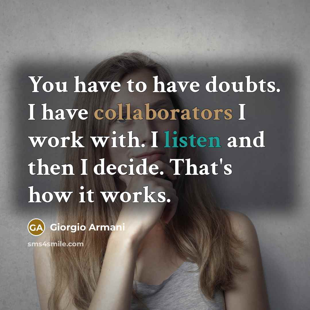 “You have to have doubts. I have collaborators I work with. I listen and then I decide. That's how it works.” quote by Giorgio Armani