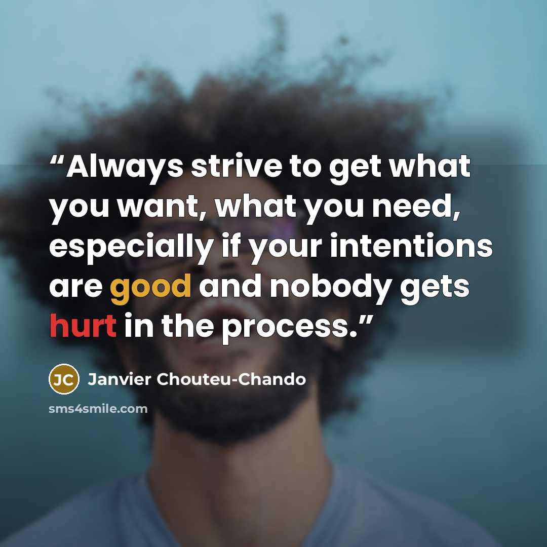 “Always strive to get what you want, what you need, especially if your intentions are good and nobody gets hurt in the process.” quote by Janvier Chouteu-Chando