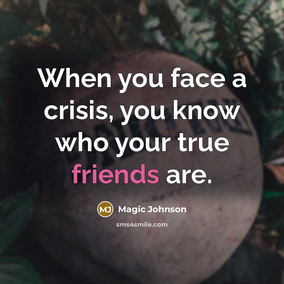 “When you face a crisis, you know who your true friends are.” quote by Magic Johnson