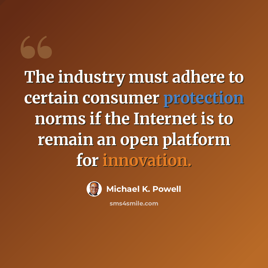 “The industry must adhere to certain consumer protection norms if the Internet is to remain an open platform for innovation.” quote by Michael K. Powell