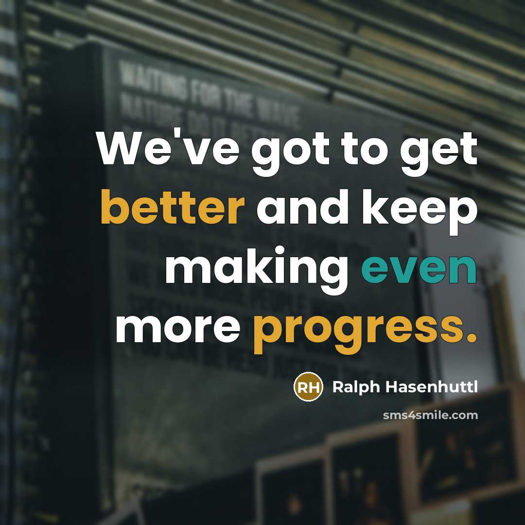 “We've got to get better and keep making even more progress.” quote by Ralph Hasenhuttl