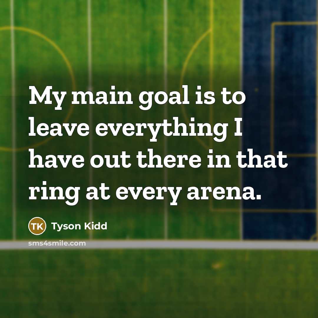“My main goal is to leave everything I have out there in that ring at every arena.” quote by Tyson Kidd