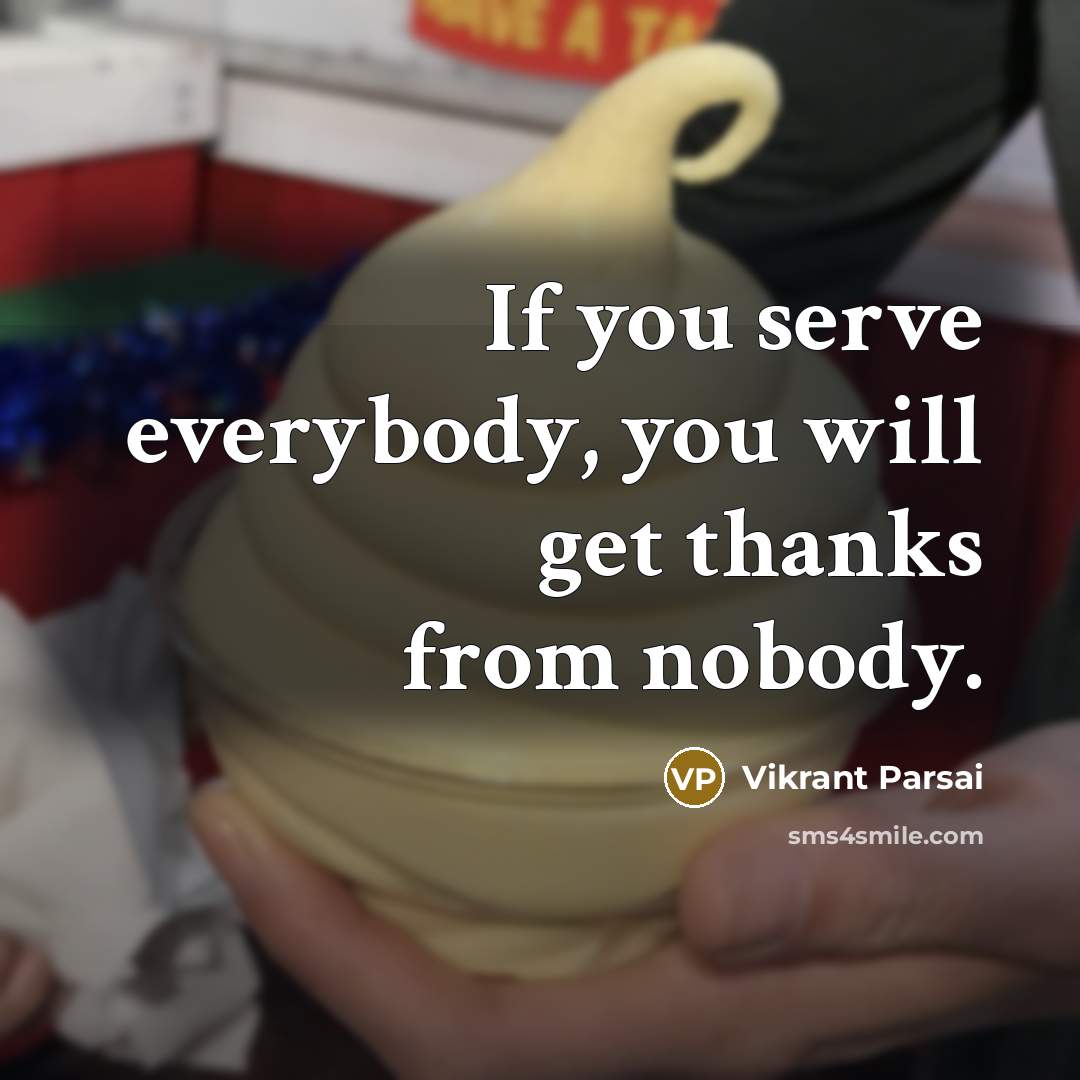 “If you serve everybody, you will get thanks from nobody.” quote by Vikrant Parsai