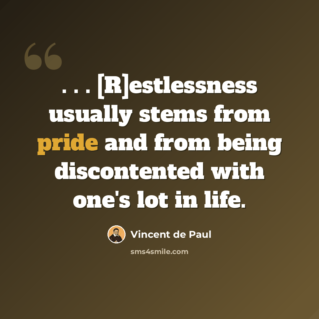 “. . . [R]estlessness usually stems from pride and from being discontented with one's lot in life.” quote by Vincent de Paul