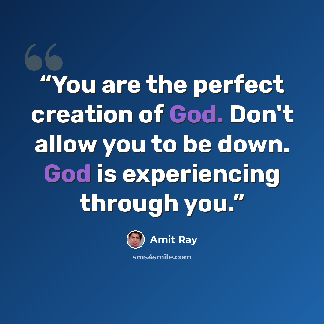 “You are the perfect creation of God. Don't allow you to be down. God is experiencing through you.” quote by Amit Ray