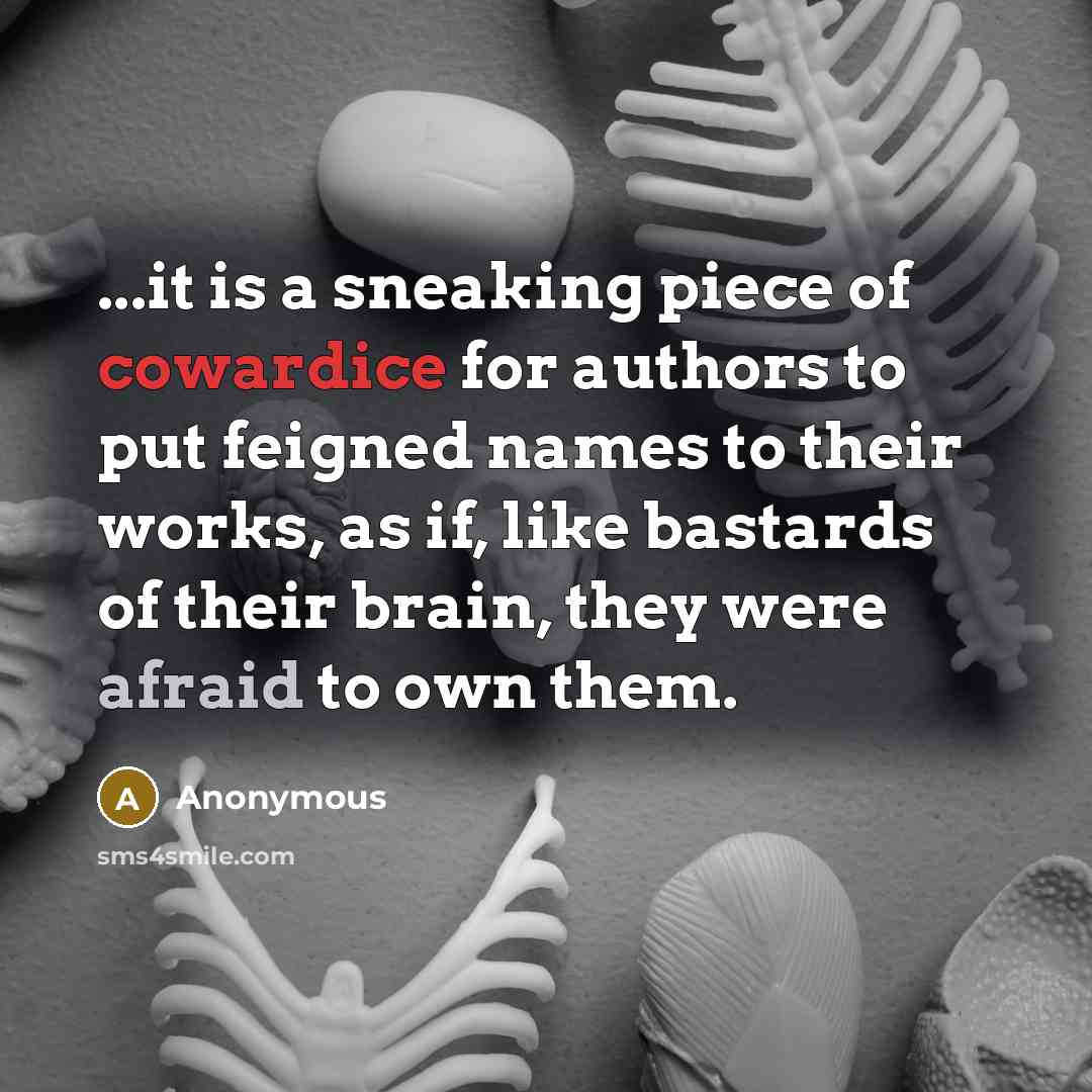 “...it is a sneaking piece of cowardice for authors to put feigned names to their works, as if, like bastards of their brain, they were afraid to own them.” quote by Anonymous