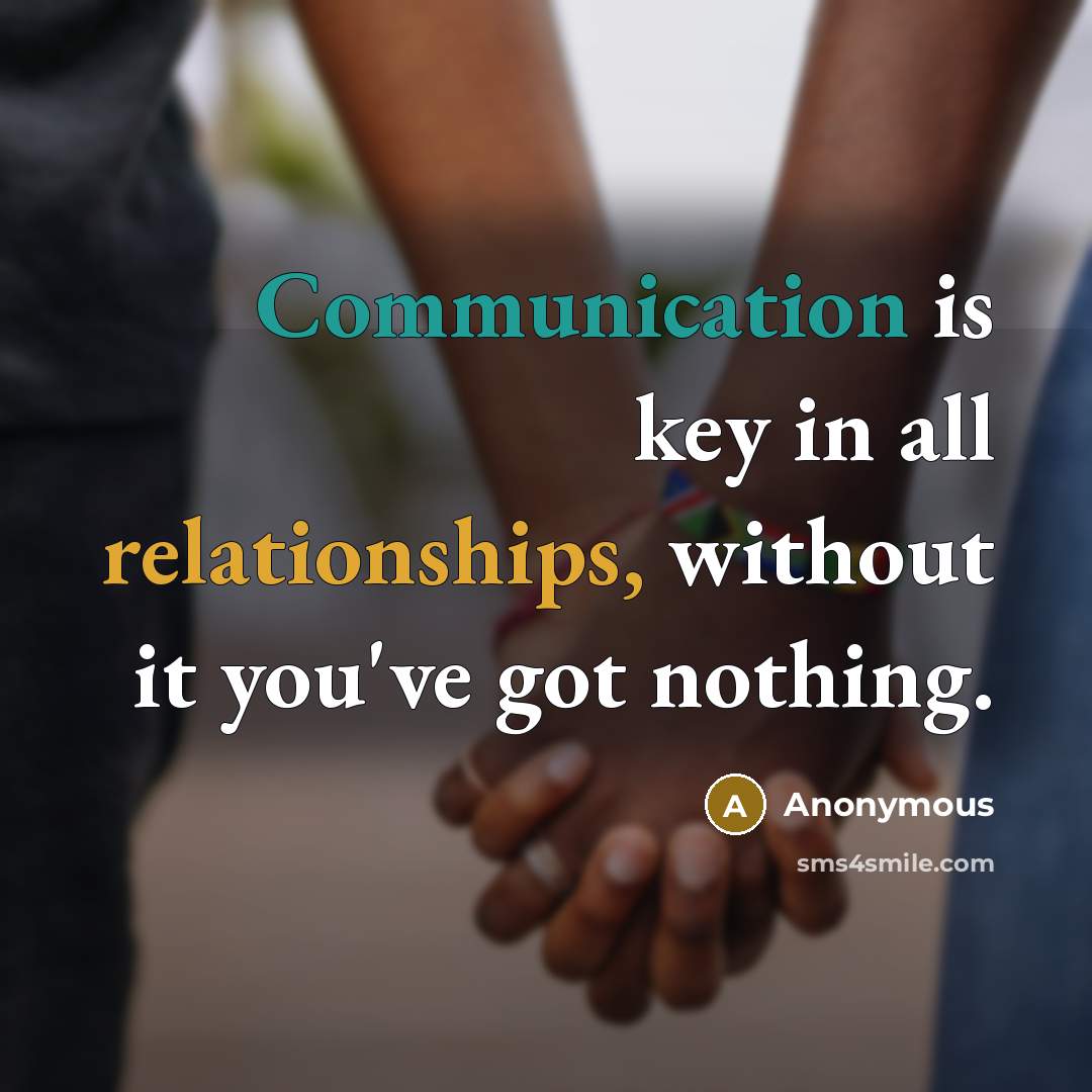 “Communication is key in all relationships, without it you've got nothing.” quote by Anonymous