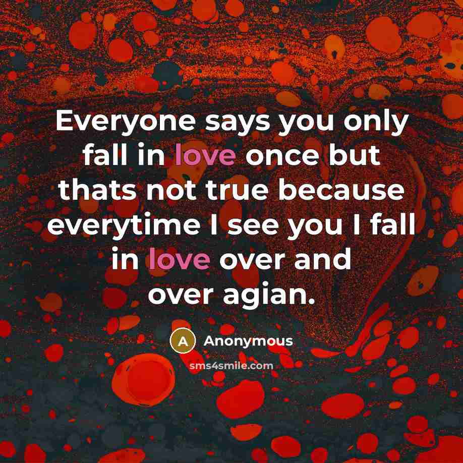 “Everyone says you only fall in love once but thats not true because everytime I see you I fall in love over and over agian.” quote by Anonymous