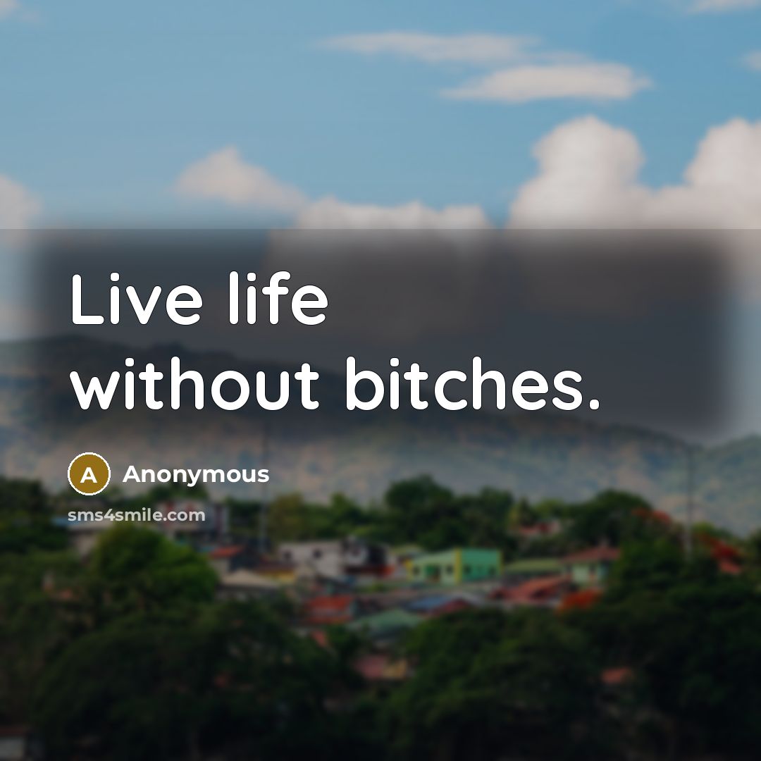 “Live life without bitches.” quote by Anonymous