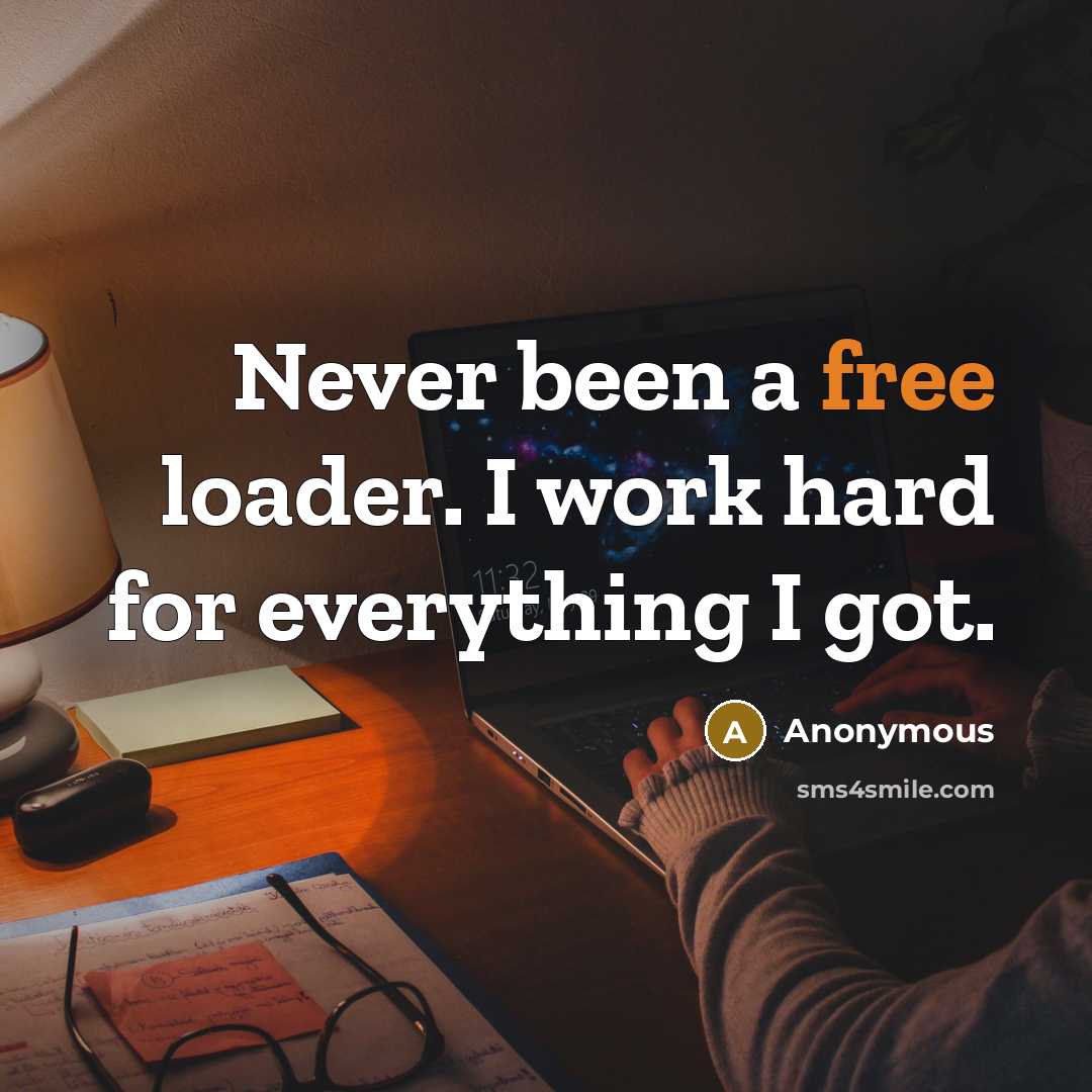 “Never been a free loader. I work hard for everything I got.” quote by Anonymous