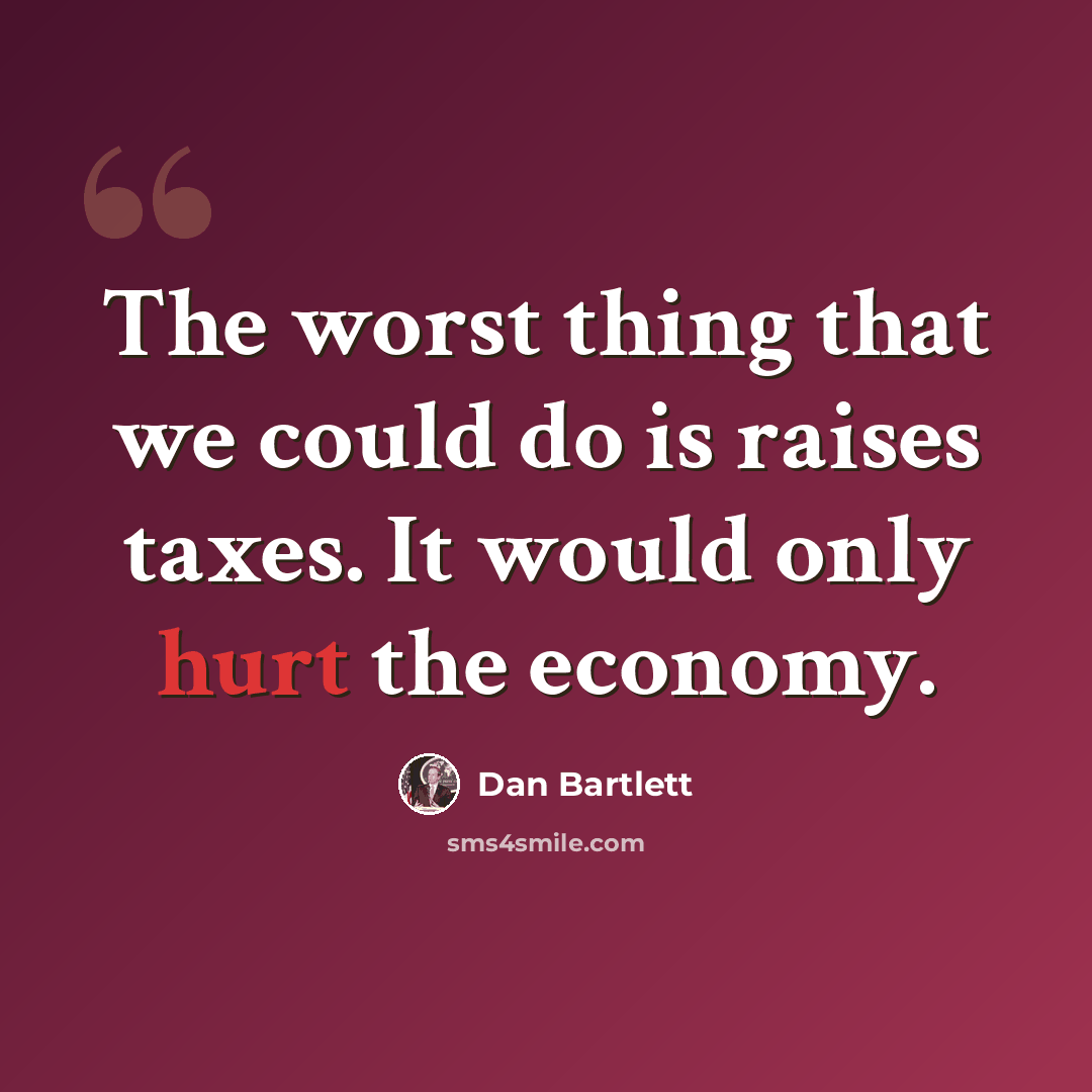 “The worst thing that we could do is raises taxes. It would only hurt the economy.” quote by Dan Bartlett