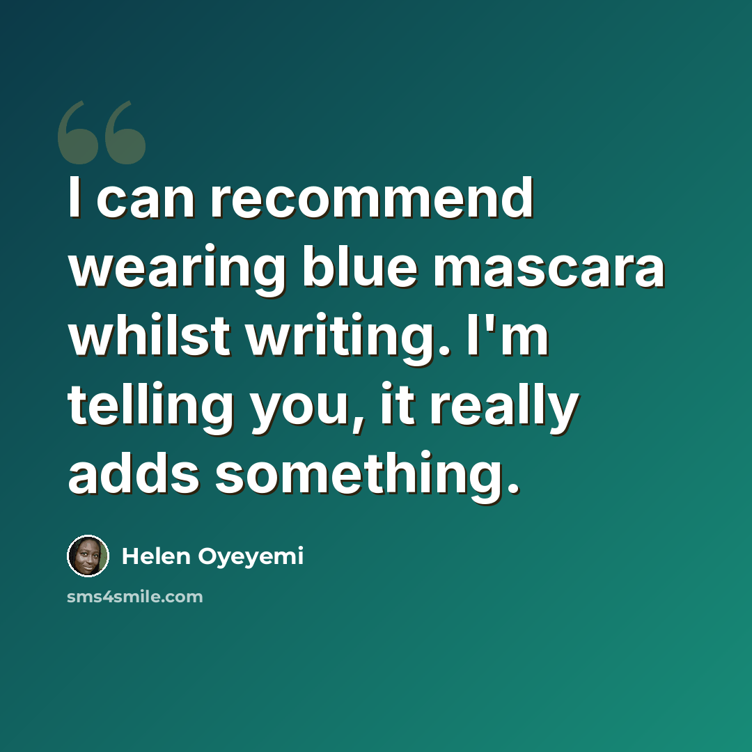“I can recommend wearing blue mascara whilst writing. I'm telling you, it really adds something.” quote by Helen Oyeyemi