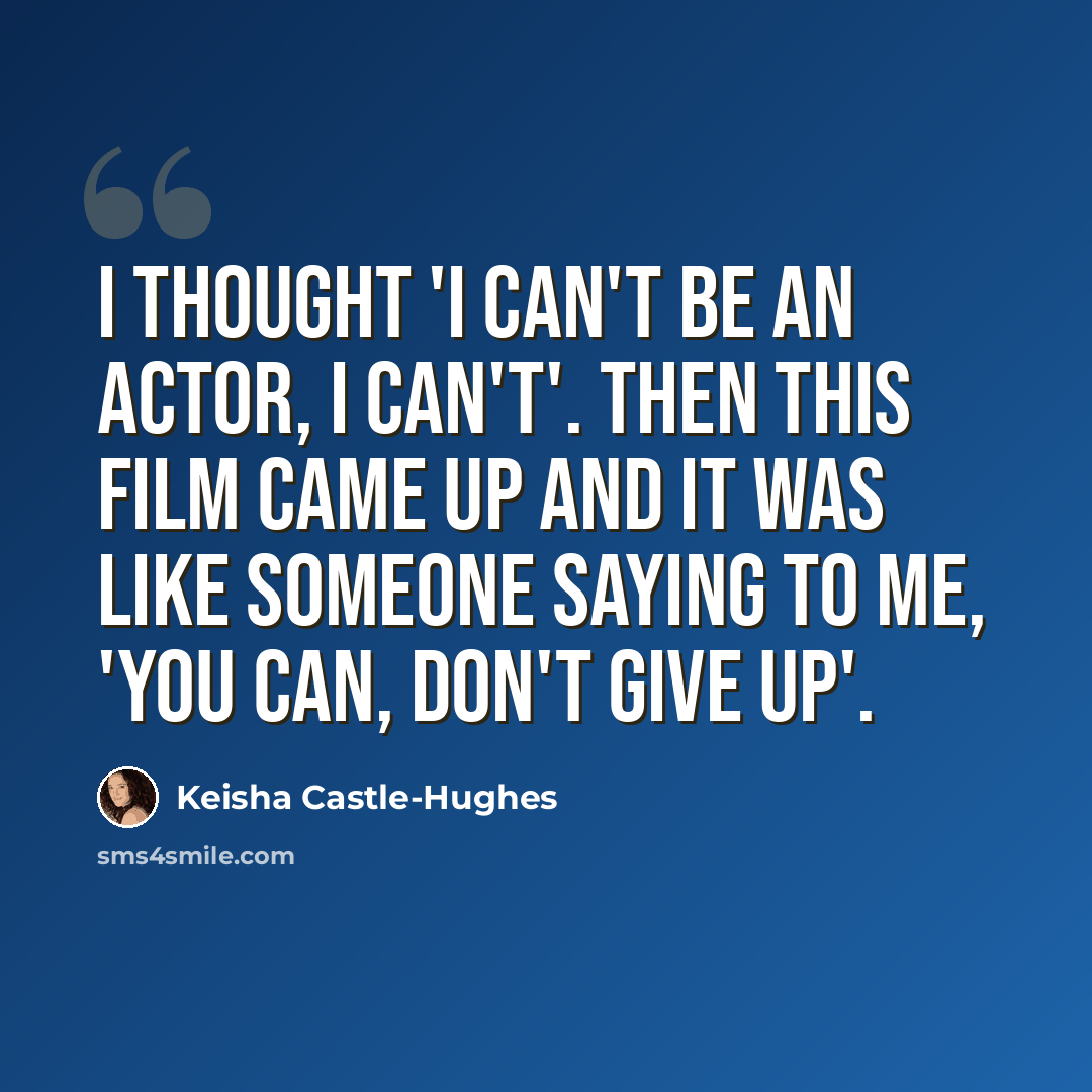 “I thought 'I can't be an actor, I can't'. Then this film came up and it was like someone saying to me, 'You can, don't give up'.” quote by Keisha Castle-Hughes