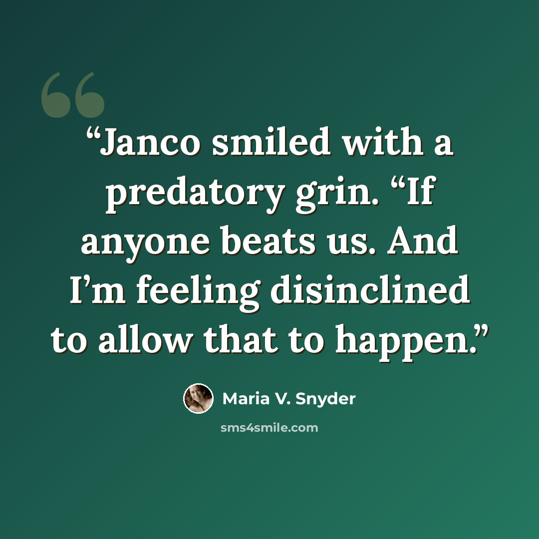 “Janco smiled with a predatory grin. “If anyone beats us. And I’m feeling disinclined to allow that to happen.” quote by Maria V. Snyder