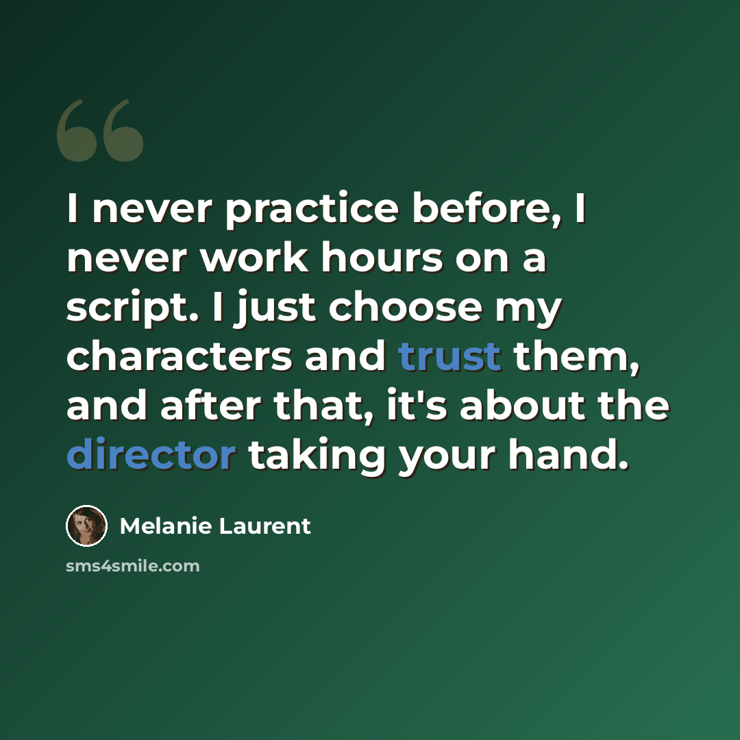 “I never practice before, I never work hours on a script. I just choose my characters and trust them, and after that, it's about the director taking your hand.” quote by Melanie Laurent