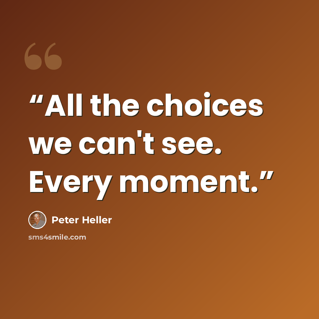 “All the choices we can't see. Every moment.” quote by Peter Heller