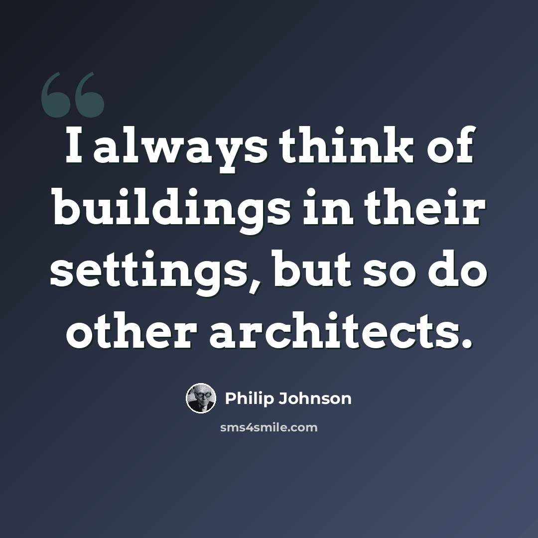 “I always think of buildings in their settings, but so do other architects.” quote by Philip Johnson