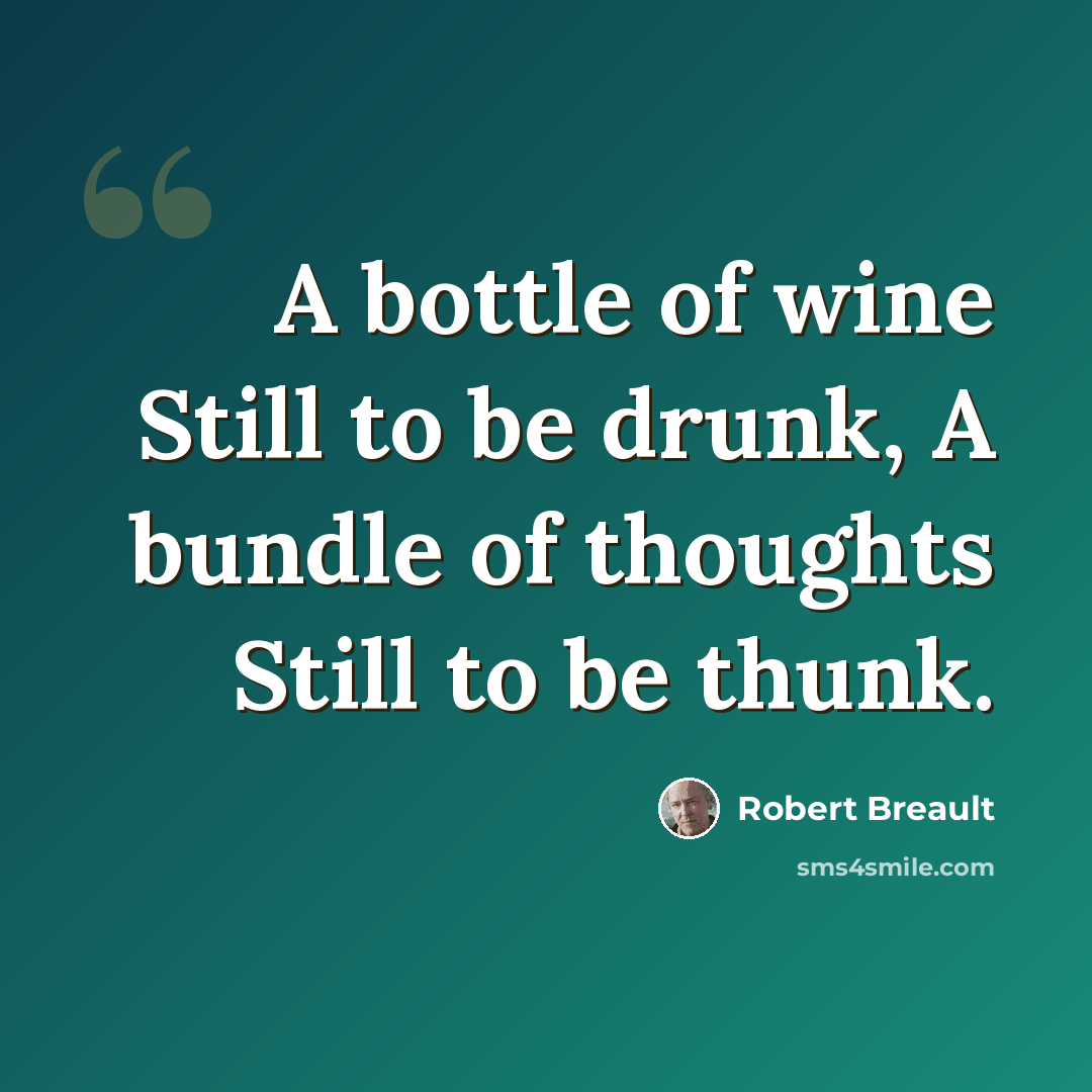 “A bottle of wine Still to be drunk, A bundle of thoughts Still to be thunk.” quote by Robert Breault
