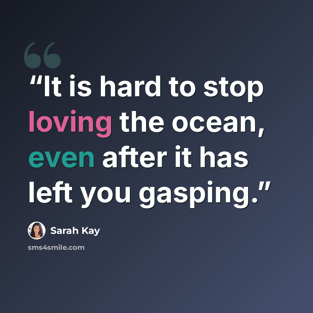 “It is hard to stop loving the ocean, even after it has left you gasping.” quote by Sarah Kay