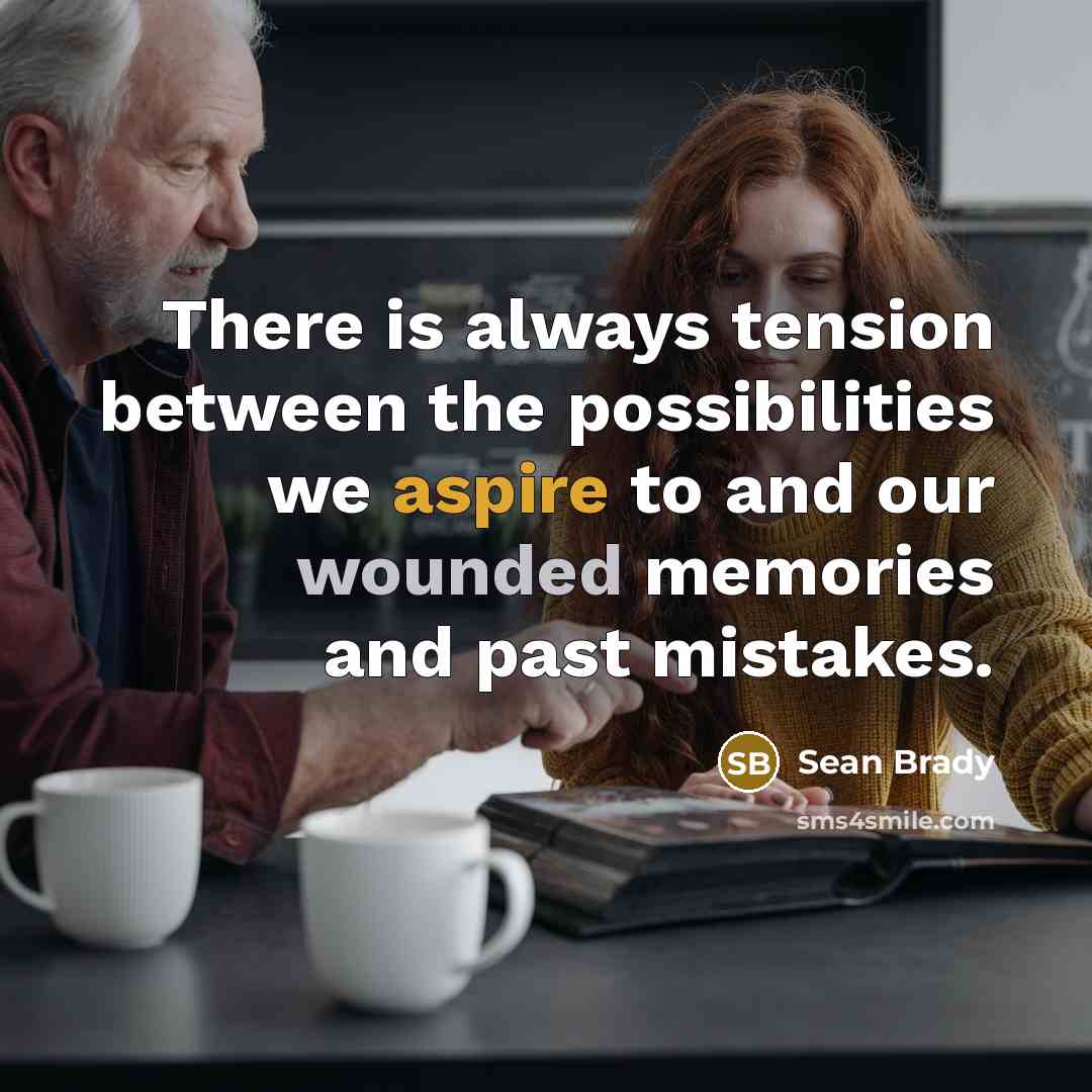 “There is always tension between the possibilities we aspire to and our wounded memories and past mistakes.” quote by Sean Brady