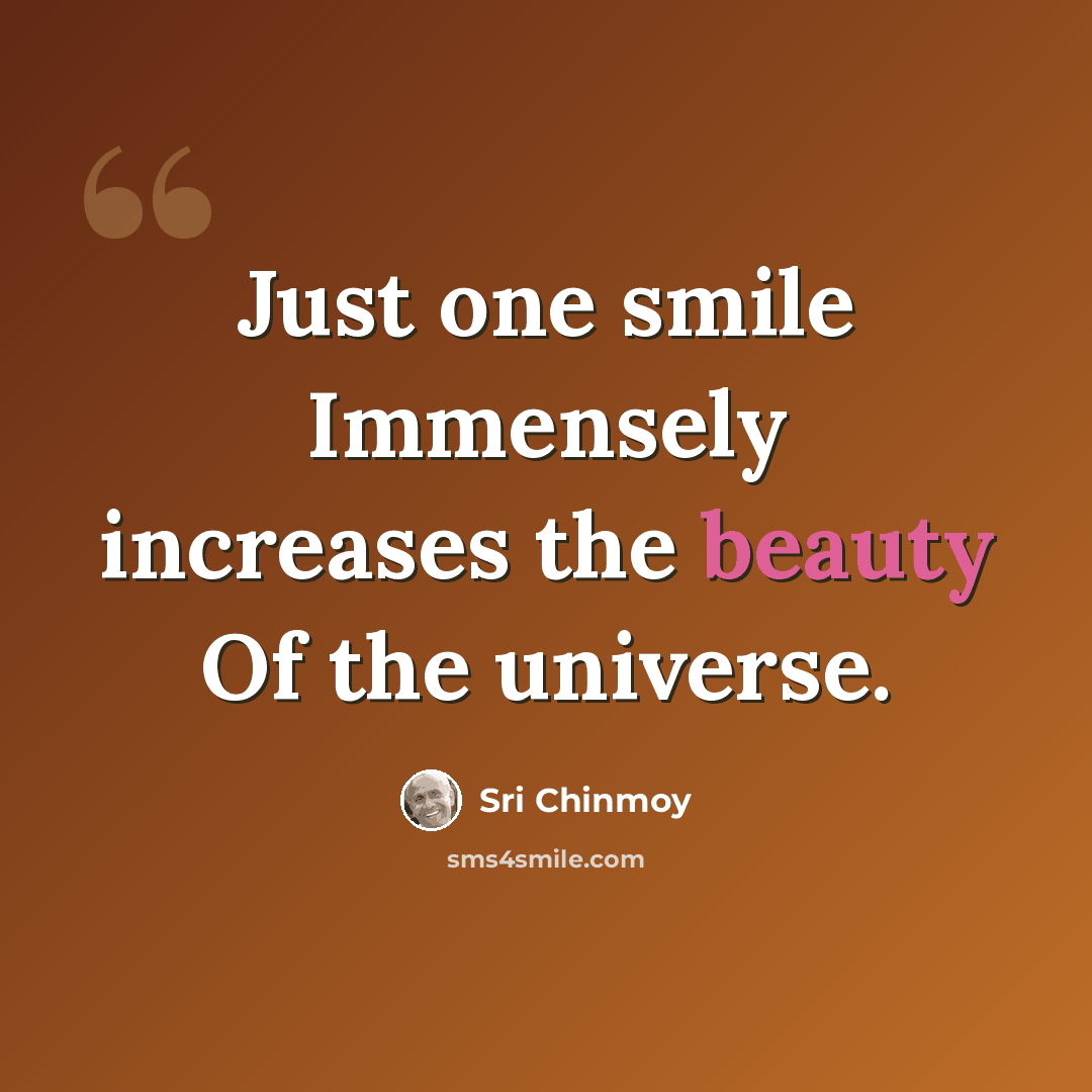 “Just one smile Immensely increases the beauty Of the universe.” quote by Sri Chinmoy