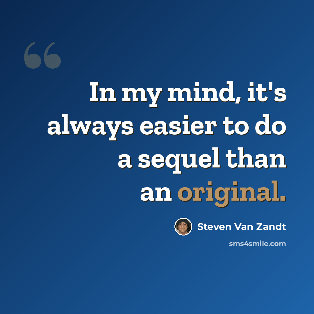 “In my mind, it's always easier to do a sequel than an original.” quote by Steven Van Zandt
