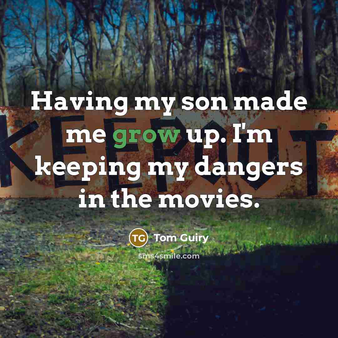 “Having my son made me grow up. I'm keeping my dangers in the movies.” quote by Tom Guiry