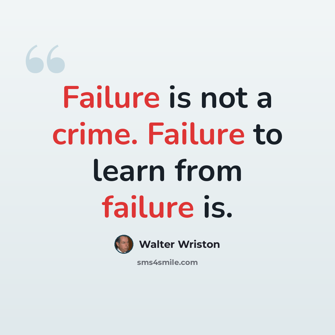 “Failure is not a crime. Failure to learn from failure is.” quote by Walter Wriston