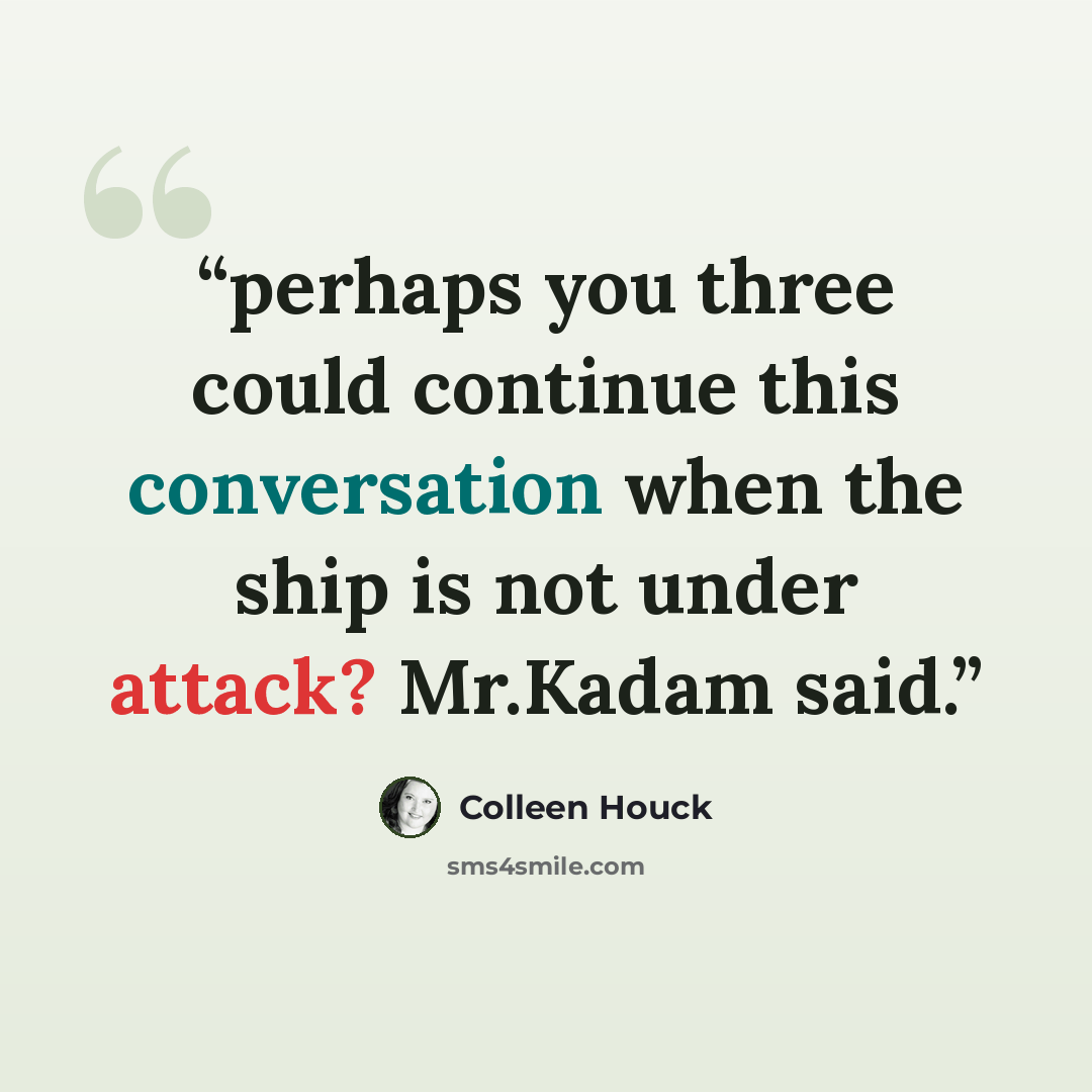 “perhaps you three could continue this conversation when the ship is not under attack? Mr.Kadam said.” quote by Colleen Houck