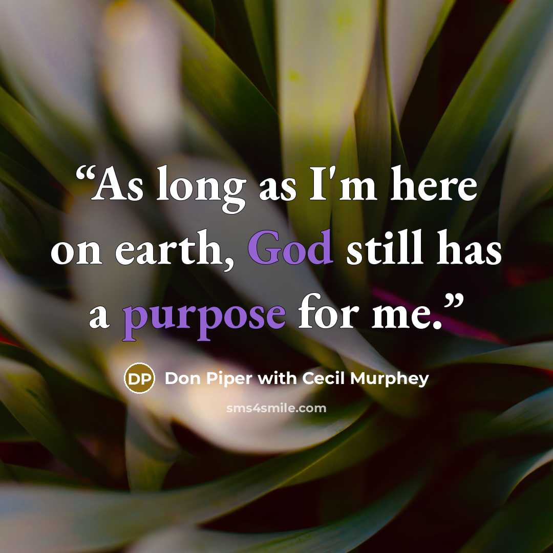 “As long as I'm here on earth, God still has a purpose for me.” quote by Don Piper with Cecil Murphey