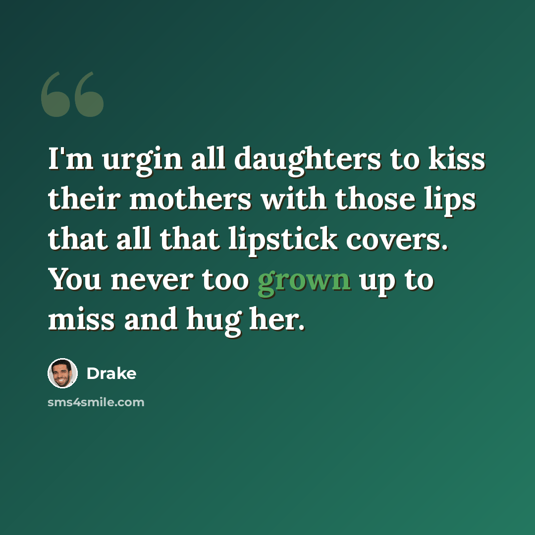 “I'm urgin all daughters to kiss their mothers with those lips that all that lipstick covers. You never too grown up to miss and hug her.” quote by Drake