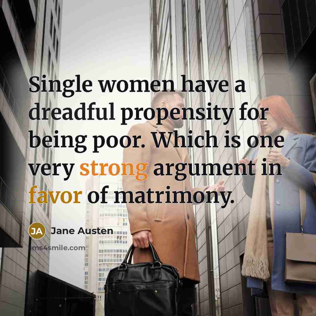 “Single women have a dreadful propensity for being poor. Which is one very strong argument in favor of matrimony.” quote by Jane Austen