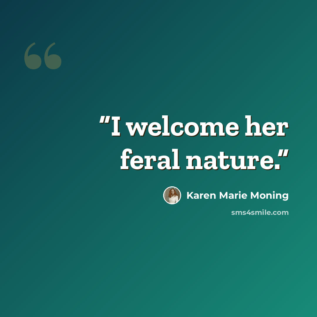 “I welcome her feral nature.” quote by Karen Marie Moning