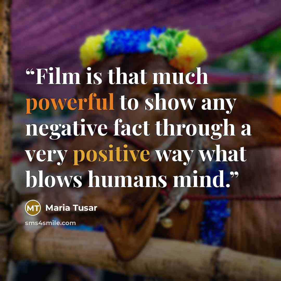 “Film is that much powerful to show any negative fact through a very positive way what blows humans mind.” quote by Maria Tusar