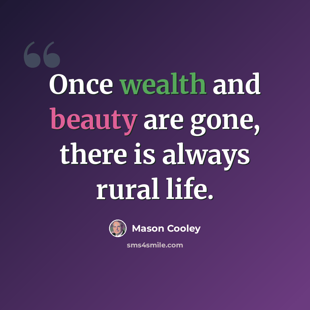 “Once wealth and beauty are gone, there is always rural life.” quote by Mason Cooley