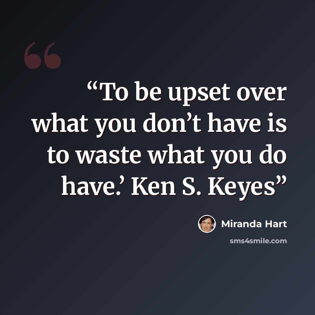 “To be upset over what you don’t have is to waste what you do have.’ Ken S. Keyes” quote by Miranda Hart
