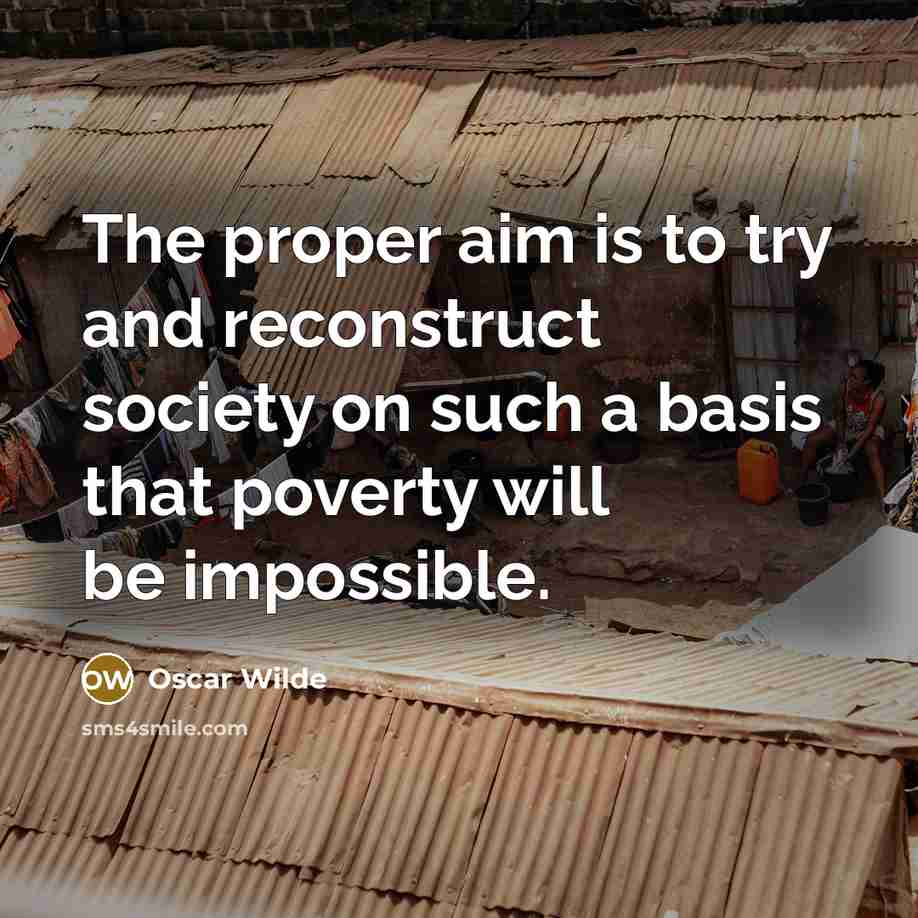 “The proper aim is to try and reconstruct society on such a basis that poverty will be impossible.” quote by Oscar Wilde