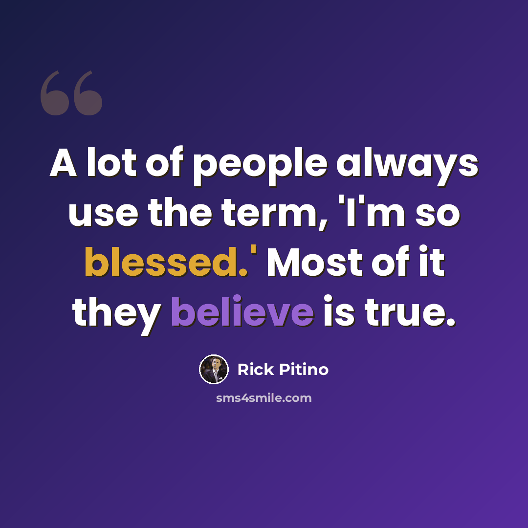 “A lot of people always use the term, 'I'm so blessed.' Most of it they believe is true.” quote by Rick Pitino