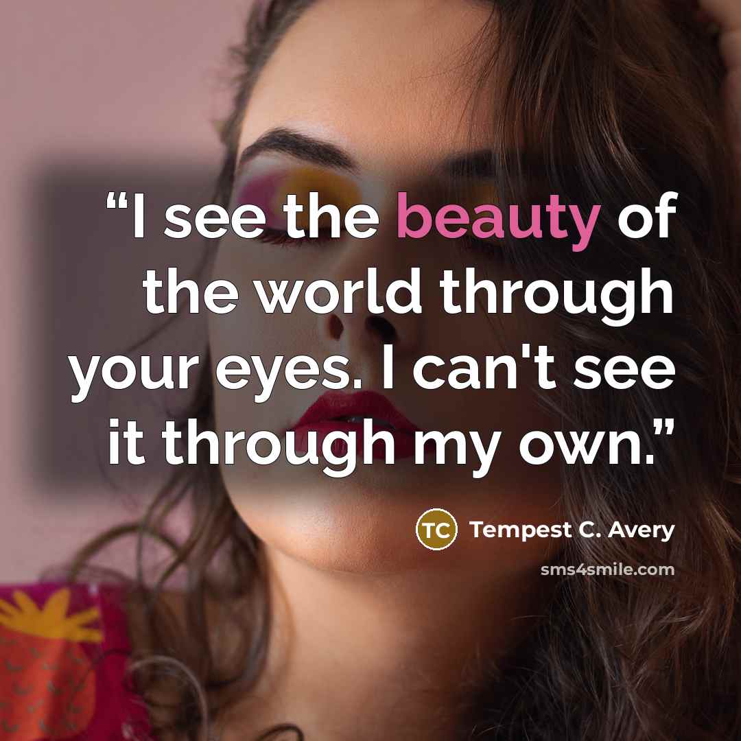 “I see the beauty of the world through your eyes. I can't see it through my own.” quote by Tempest C. Avery