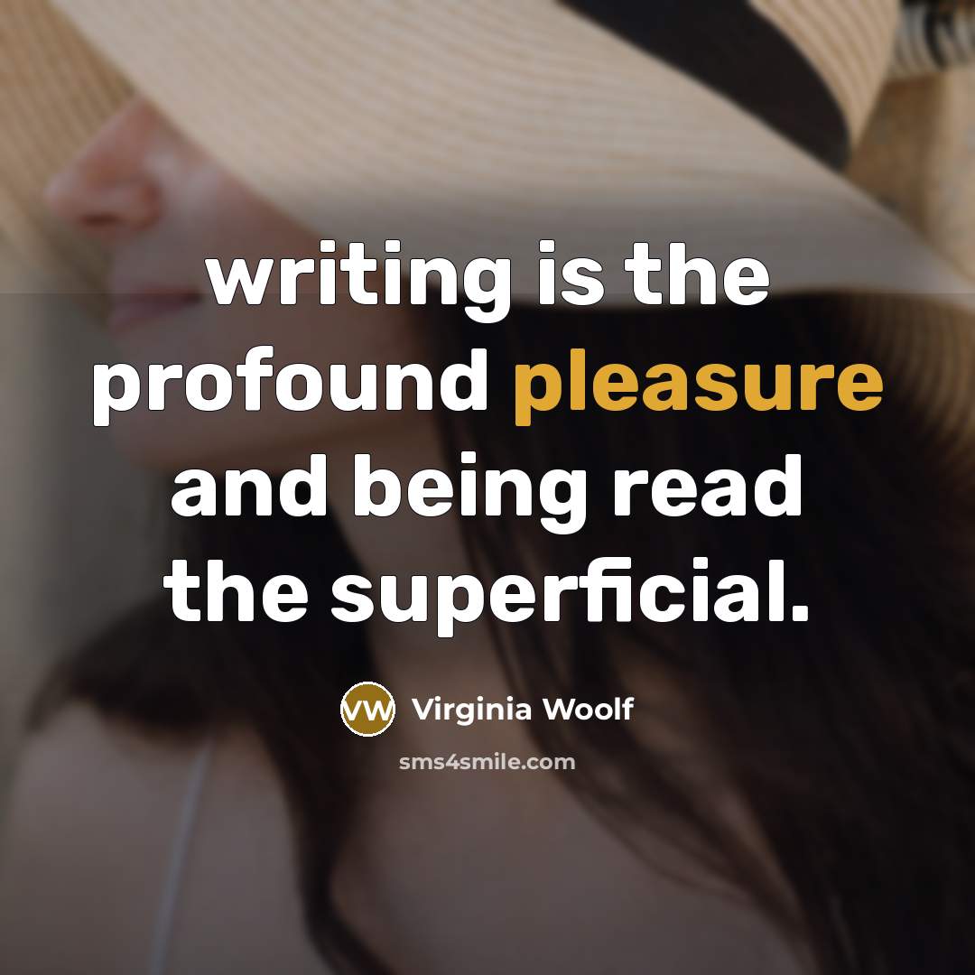 “writing is the profound pleasure and being read the superficial.” quote by Virginia Woolf