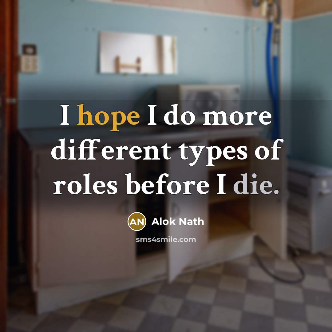 “I hope I do more different types of roles before I die.” quote by Alok Nath