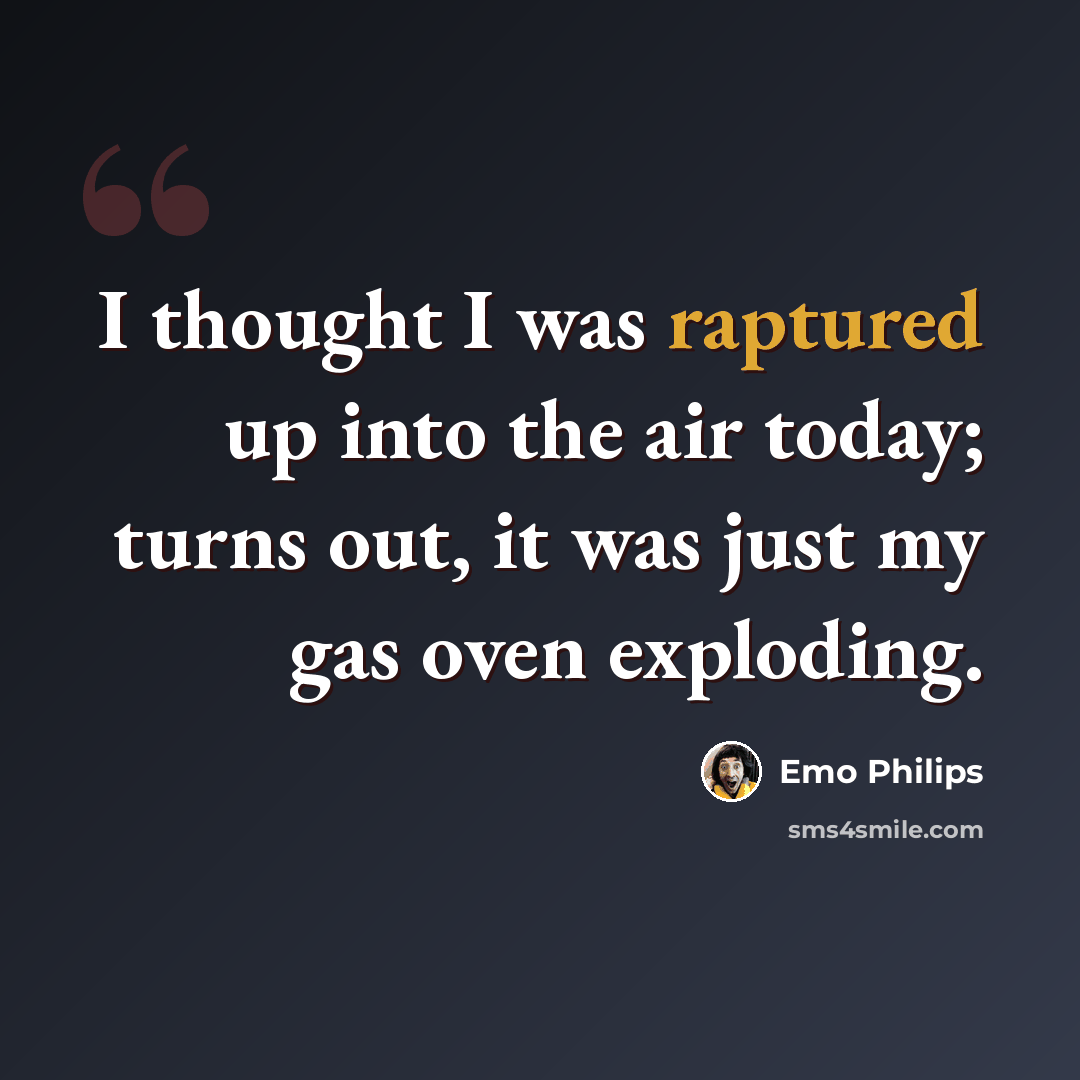 “I thought I was raptured up into the air today; turns out, it was just my gas oven exploding.” quote by Emo Philips