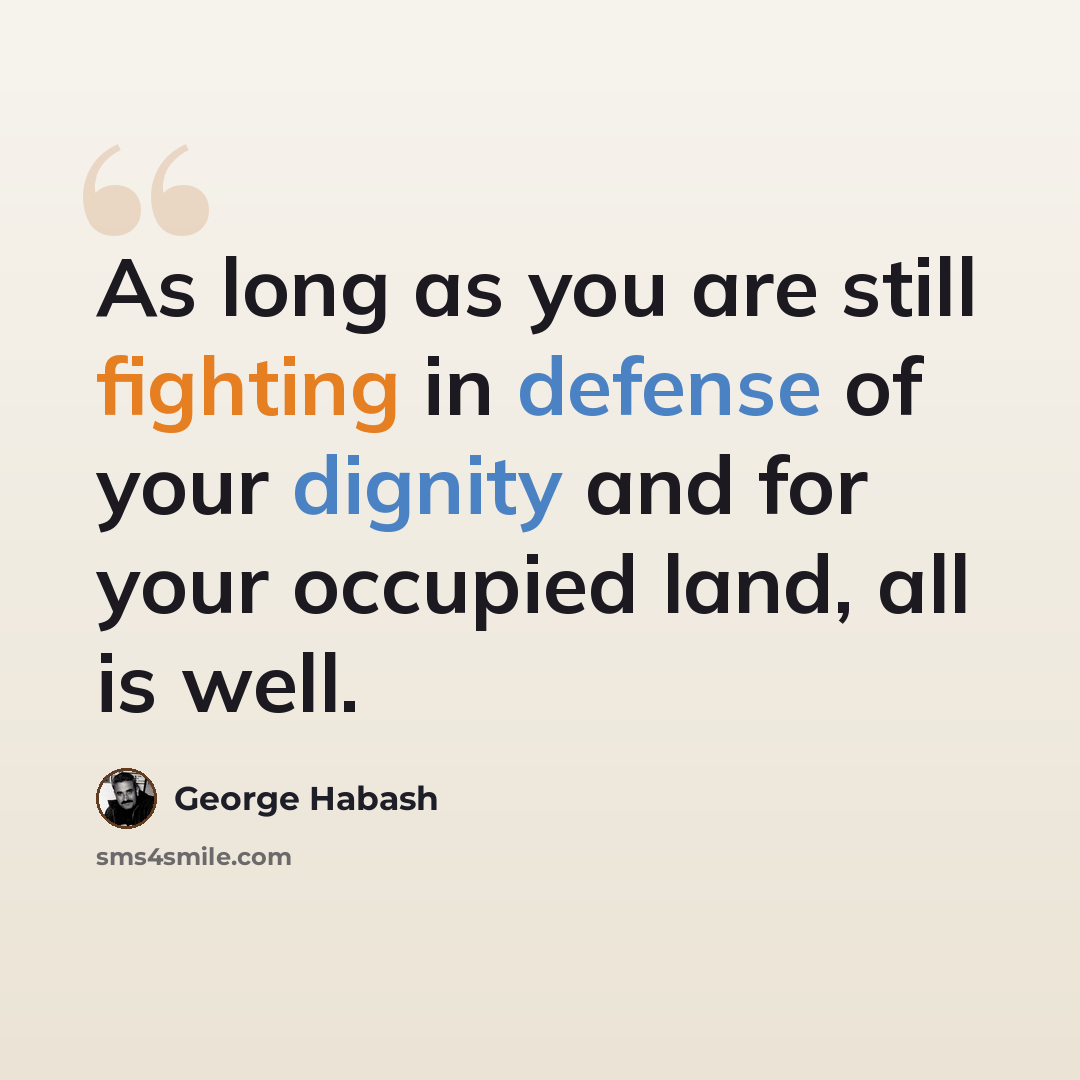 “As long as you are still fighting in defense of your dignity and for your occupied land, all is well.” quote by George Habash