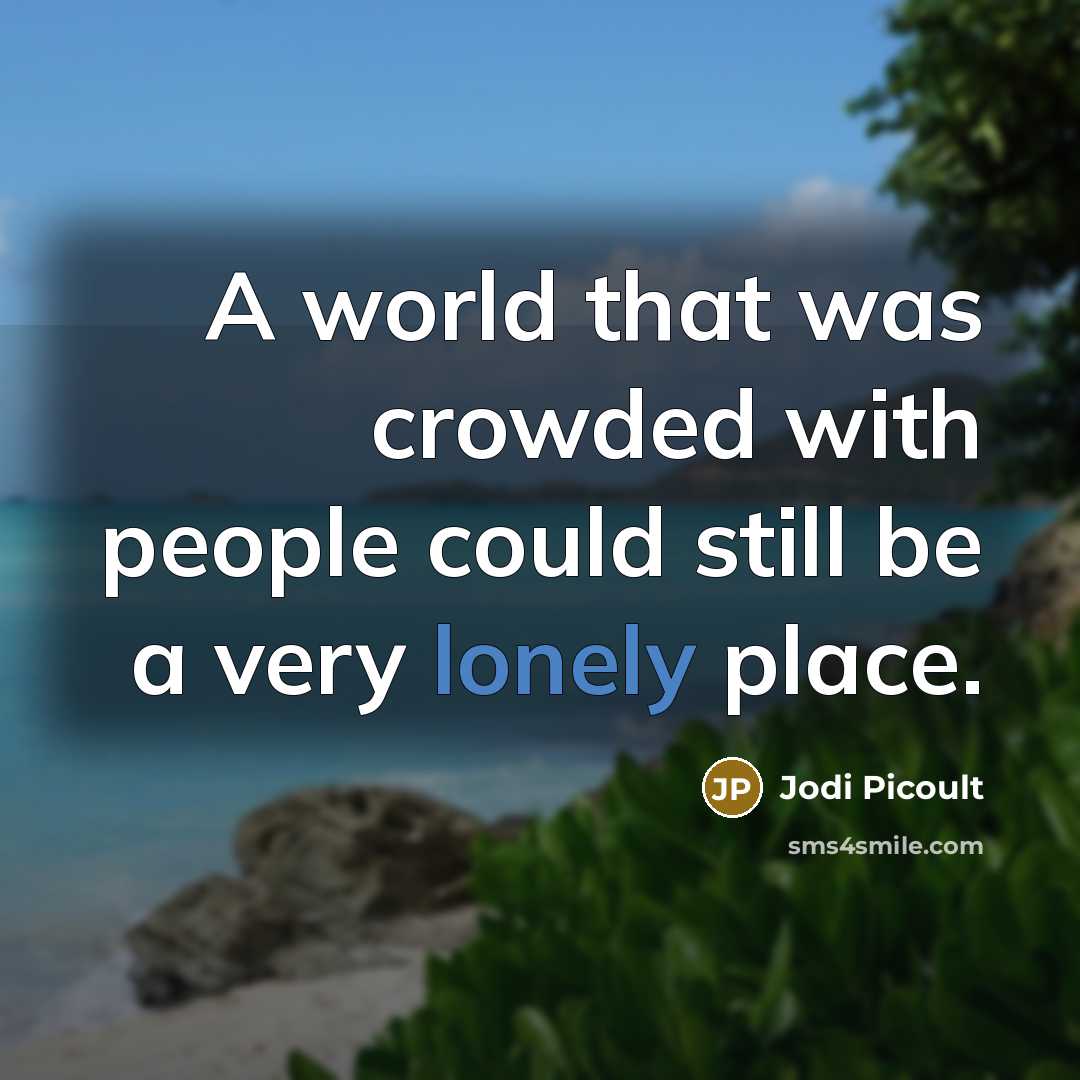 “A world that was crowded with people could still be a very lonely place.” quote by Jodi Picoult