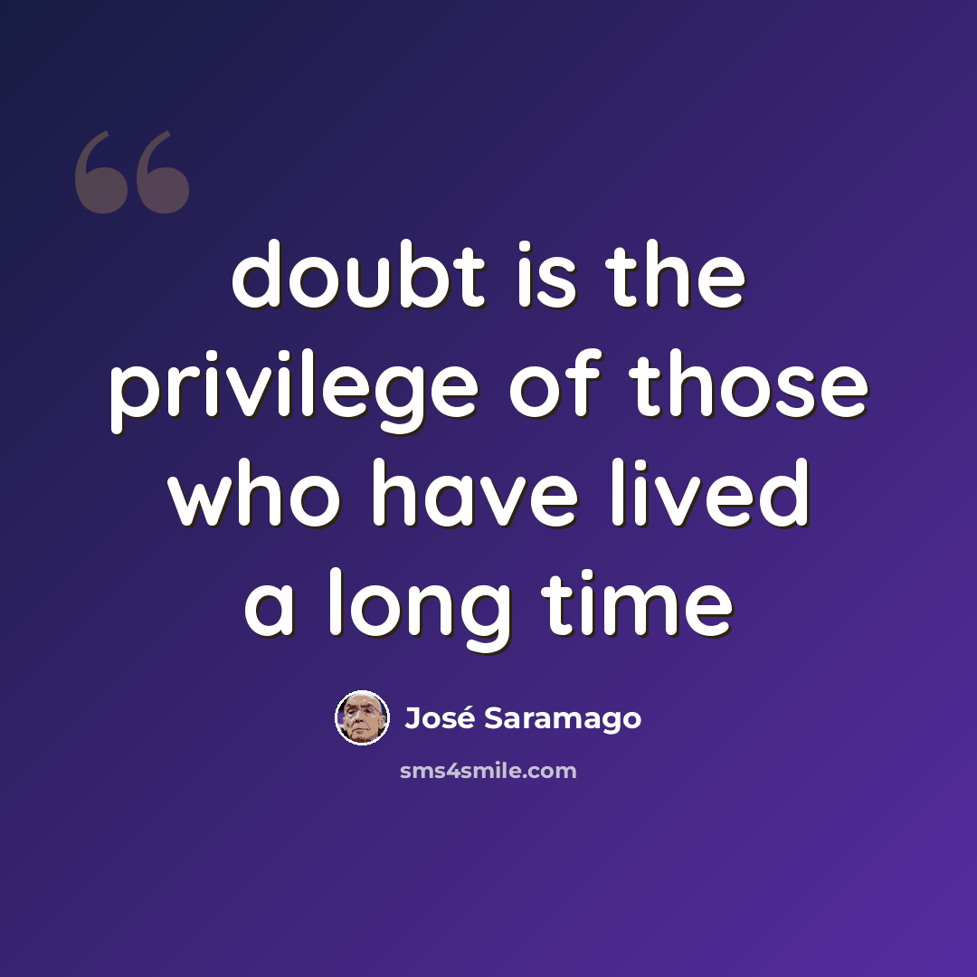 “doubt is the privilege of those who have lived a long time” quote by Jose Saramago